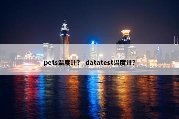 pets温度计？ datatest温度计？