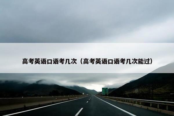 高考英语口语考几次（高考英语口语考几次能过）
