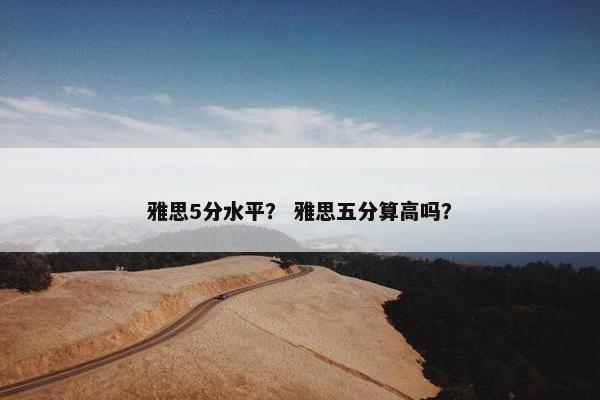 雅思5分水平？ 雅思五分算高吗？