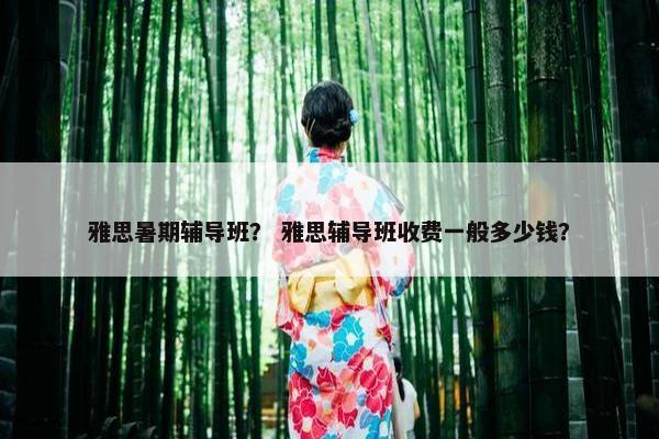 雅思暑期辅导班？ 雅思辅导班收费一般多少钱？
