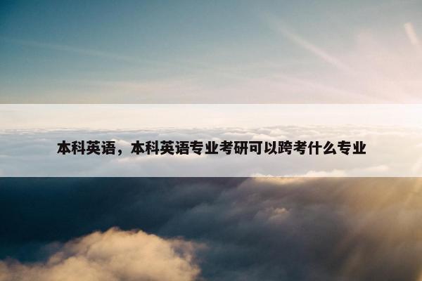 本科英语，本科英语专业考研可以跨考什么专业
