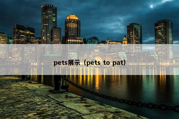 pets展示（pets to pat）