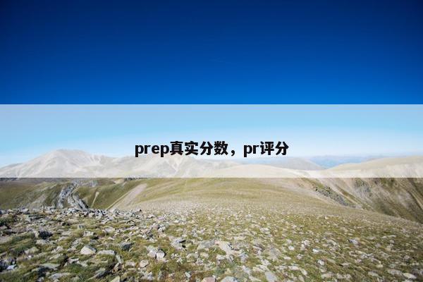 prep真实分数，pr评分