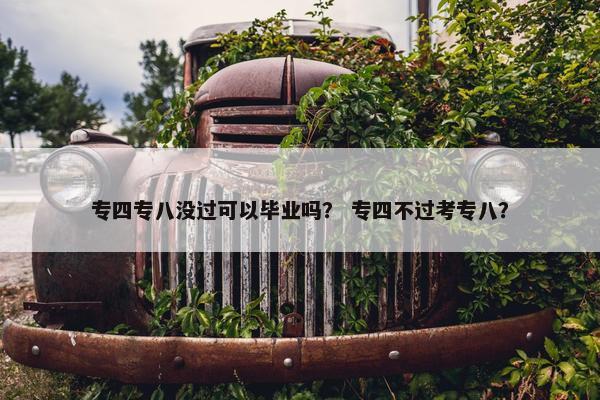 专四专八没过可以毕业吗？ 专四不过考专八？
