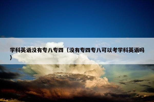 学科英语没有专八专四（没有专四专八可以考学科英语吗）