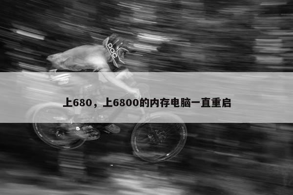 上680，上6800的内存电脑一直重启