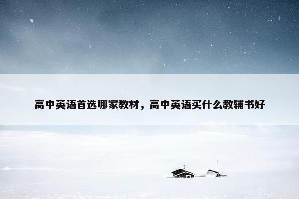 高中英语首选哪家教材，高中英语买什么教辅书好