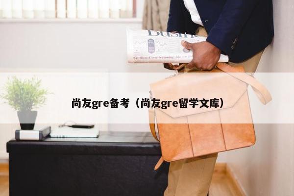 尚友gre备考（尚友gre留学文库）