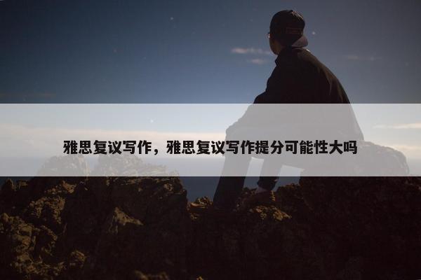 雅思复议写作，雅思复议写作提分可能性大吗