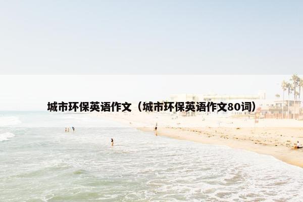 城市环保英语作文（城市环保英语作文80词）