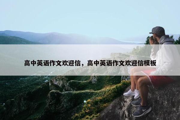 高中英语作文欢迎信，高中英语作文欢迎信模板