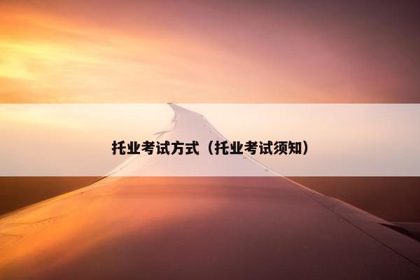 托业考试方式（托业考试须知）