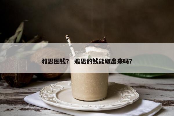 雅思圈钱？ 雅思的钱能取出来吗？