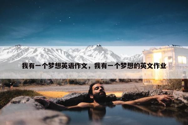 我有一个梦想英语作文，我有一个梦想的英文作业