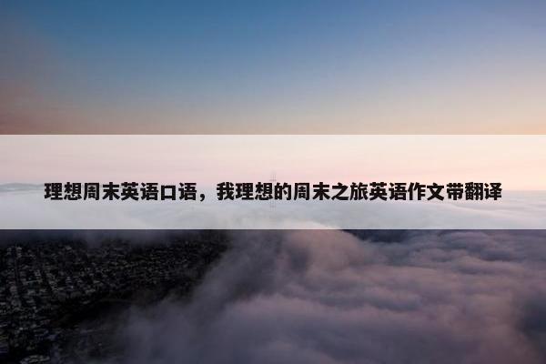理想周末英语口语，我理想的周末之旅英语作文带翻译