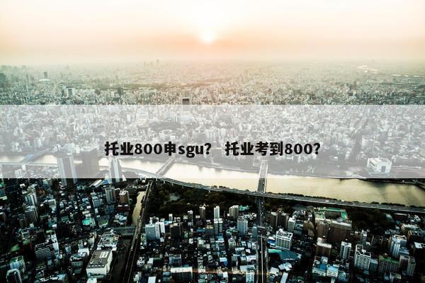 托业800申sgu？ 托业考到800？