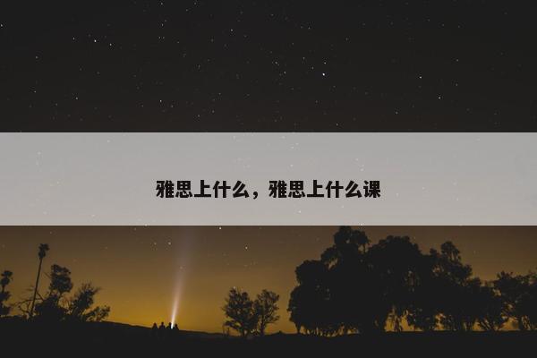 雅思上什么，雅思上什么课