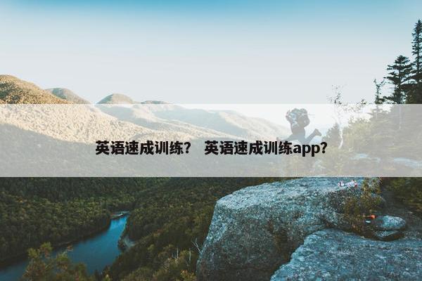英语速成训练？ 英语速成训练app？
