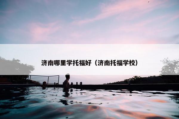 济南哪里学托福好（济南托福学校）