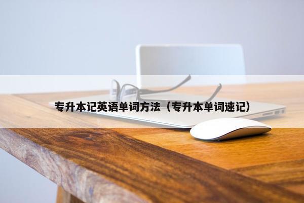 专升本记英语单词方法（专升本单词速记）