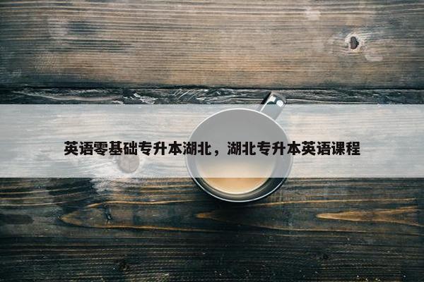英语零基础专升本湖北，湖北专升本英语课程