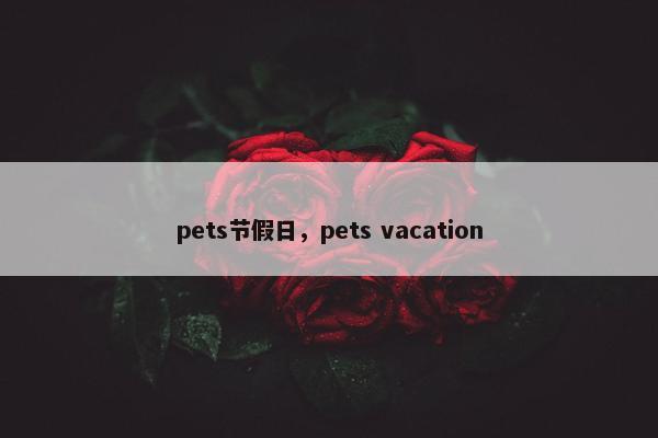 pets节假日，pets vacation