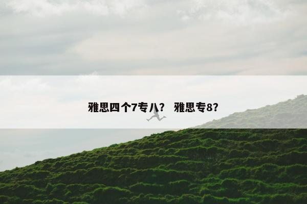 雅思四个7专八？ 雅思专8？