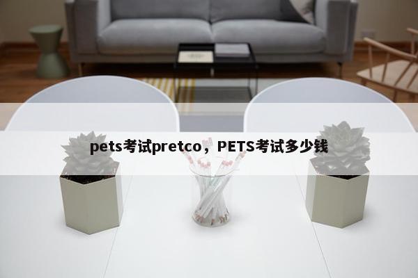 pets考试pretco，PETS考试多少钱