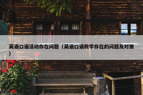 英语口语活动存在问题（英语口语教学存在的问题及对策）