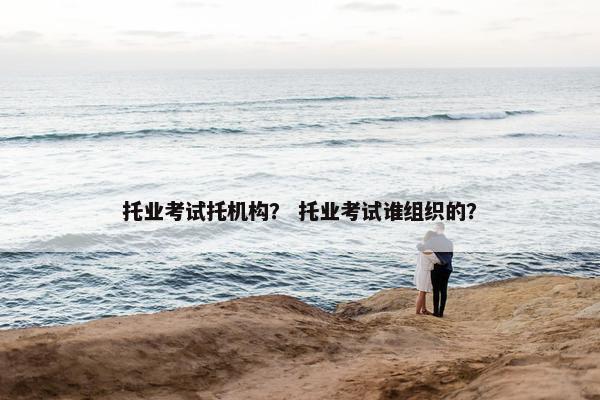 托业考试托机构？ 托业考试谁组织的？