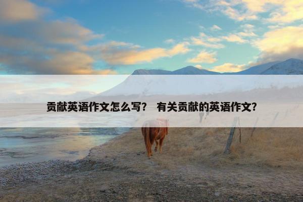 贡献英语作文怎么写？ 有关贡献的英语作文？