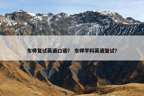 东师复试英语口语？ 东师学科英语复试？
