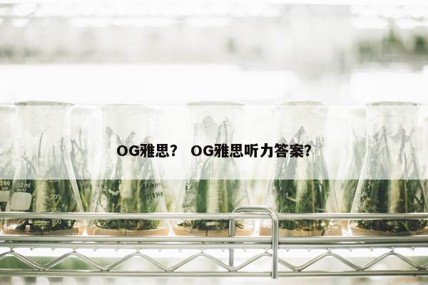 OG雅思？ OG雅思听力答案？