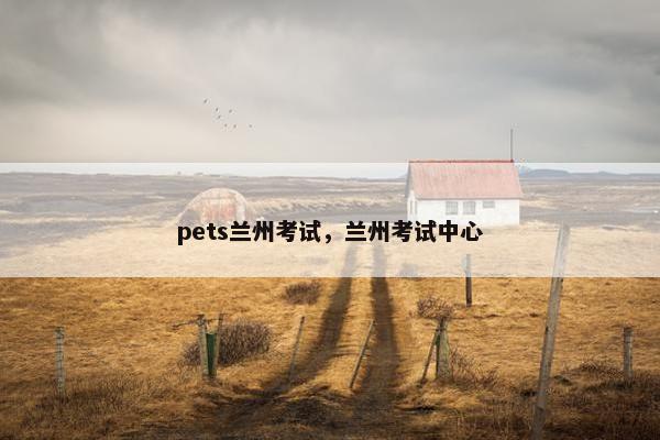 pets兰州考试，兰州考试中心