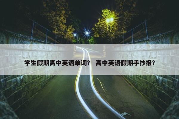 学生假期高中英语单词？ 高中英语假期手抄报？