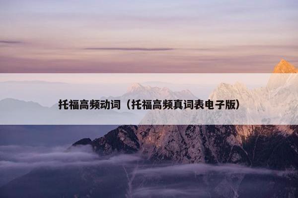 托福高频动词（托福高频真词表电子版）