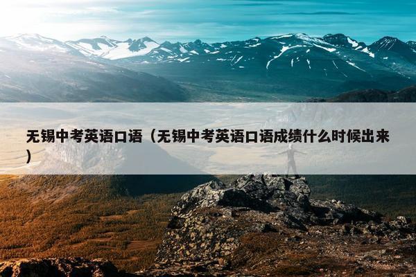 无锡中考英语口语（无锡中考英语口语成绩什么时候出来）