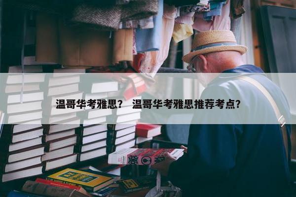 温哥华考雅思？ 温哥华考雅思推荐考点？