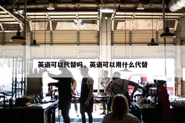 英语可以代替吗，英语可以用什么代替