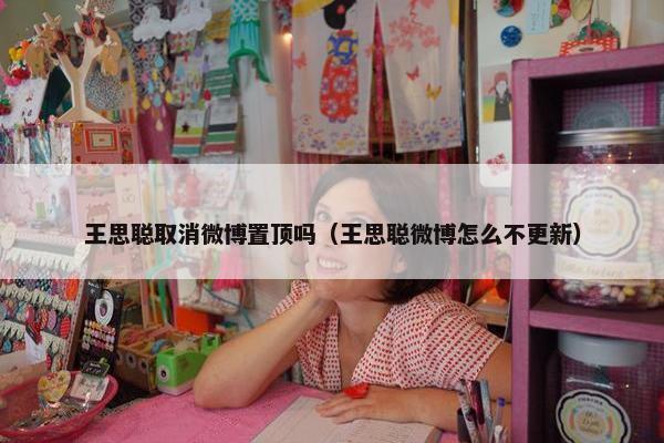 王思聪取消微博置顶吗（王思聪微博怎么不更新）