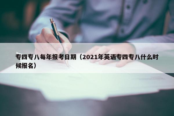 专四专八每年报考日期（2021年英语专四专八什么时候报名）
