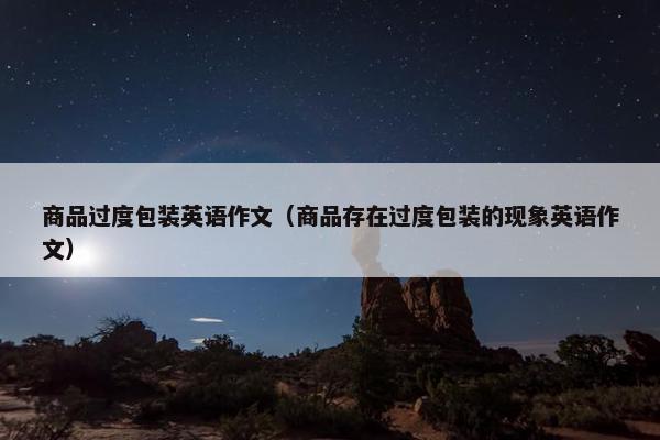 商品过度包装英语作文（商品存在过度包装的现象英语作文）