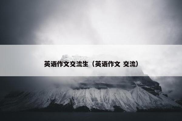 英语作文交流生（英语作文 交流）