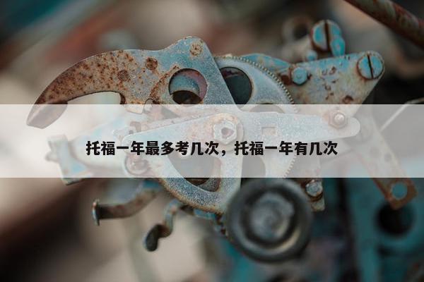 托福一年最多考几次，托福一年有几次