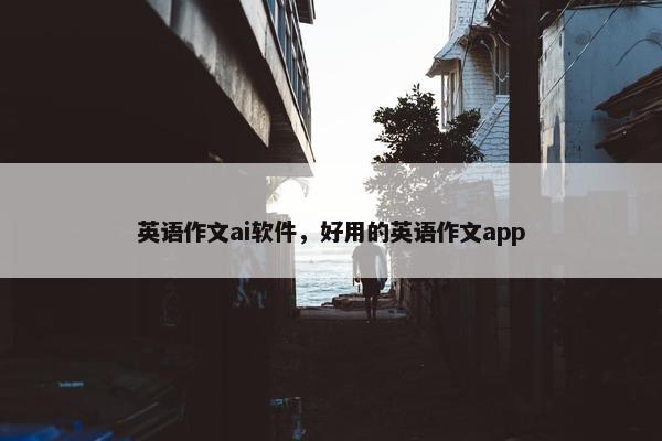 英语作文ai软件，好用的英语作文app