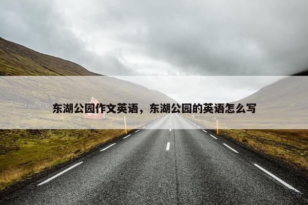 东湖公园作文英语，东湖公园的英语怎么写