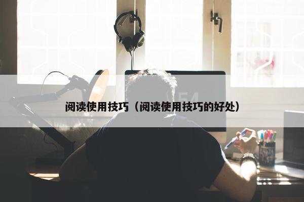 阅读使用技巧（阅读使用技巧的好处）