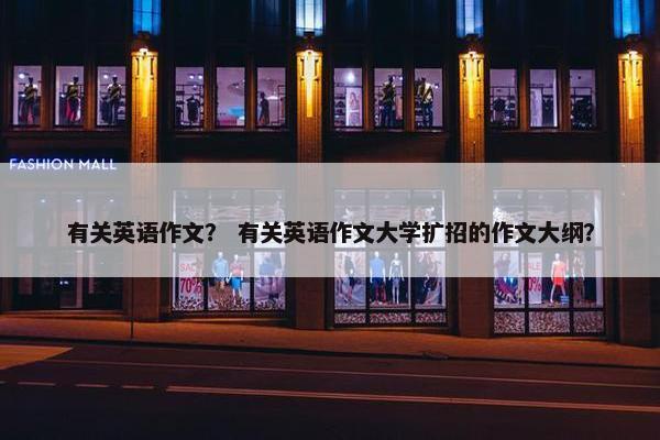 有关英语作文？ 有关英语作文大学扩招的作文大纲？