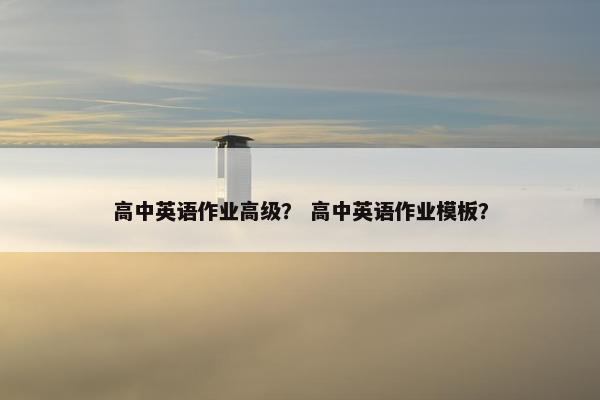 高中英语作业高级？ 高中英语作业模板？