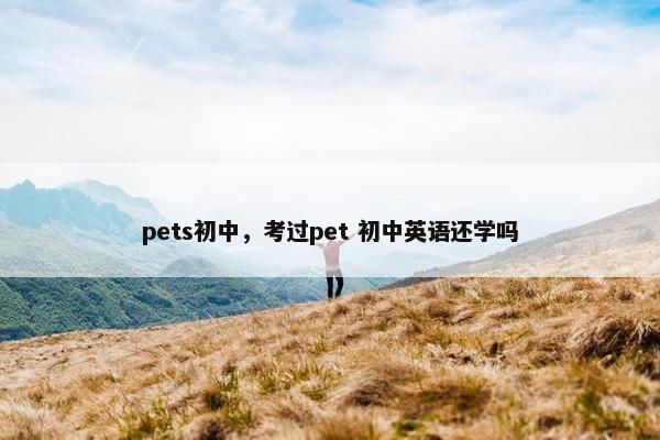 pets初中，考过pet 初中英语还学吗